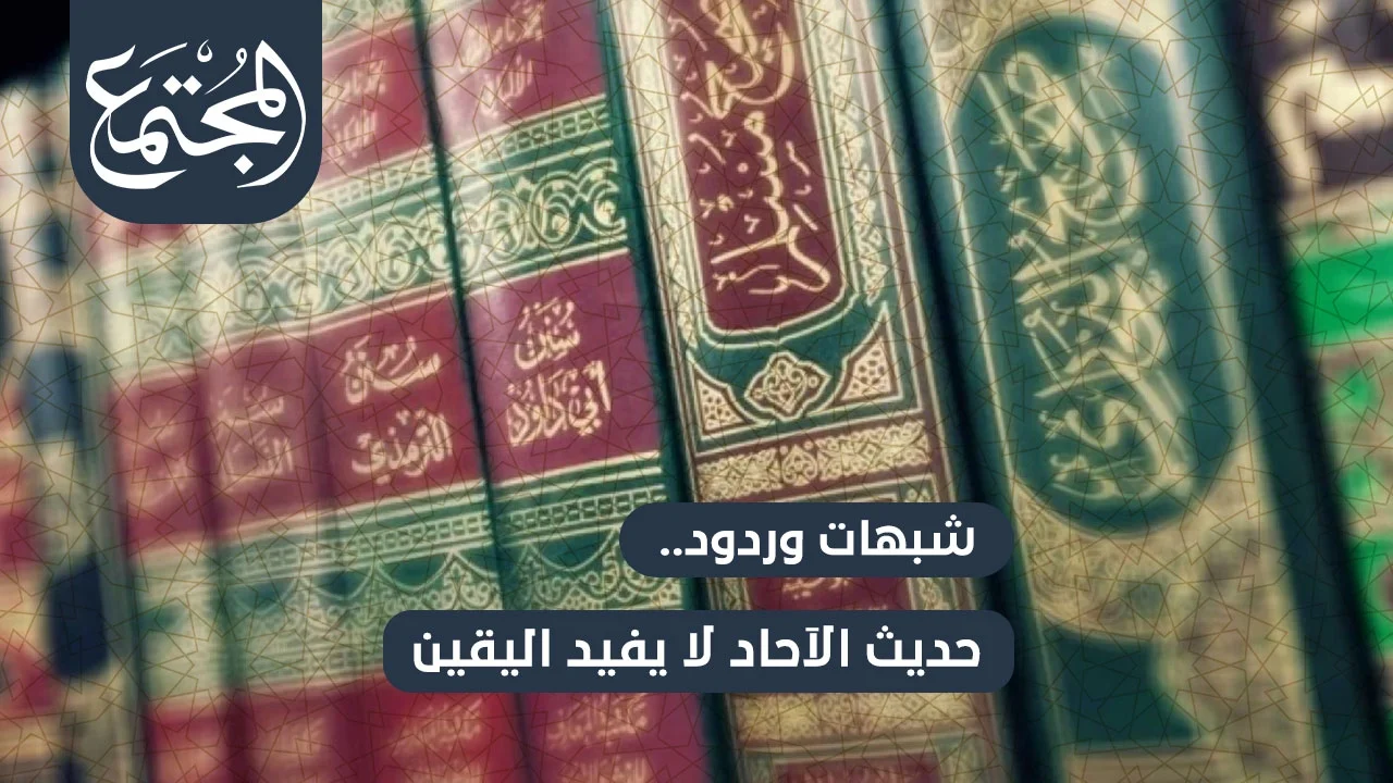 شبهات وردود.. حديث الآحاد لا يفيد اليقين