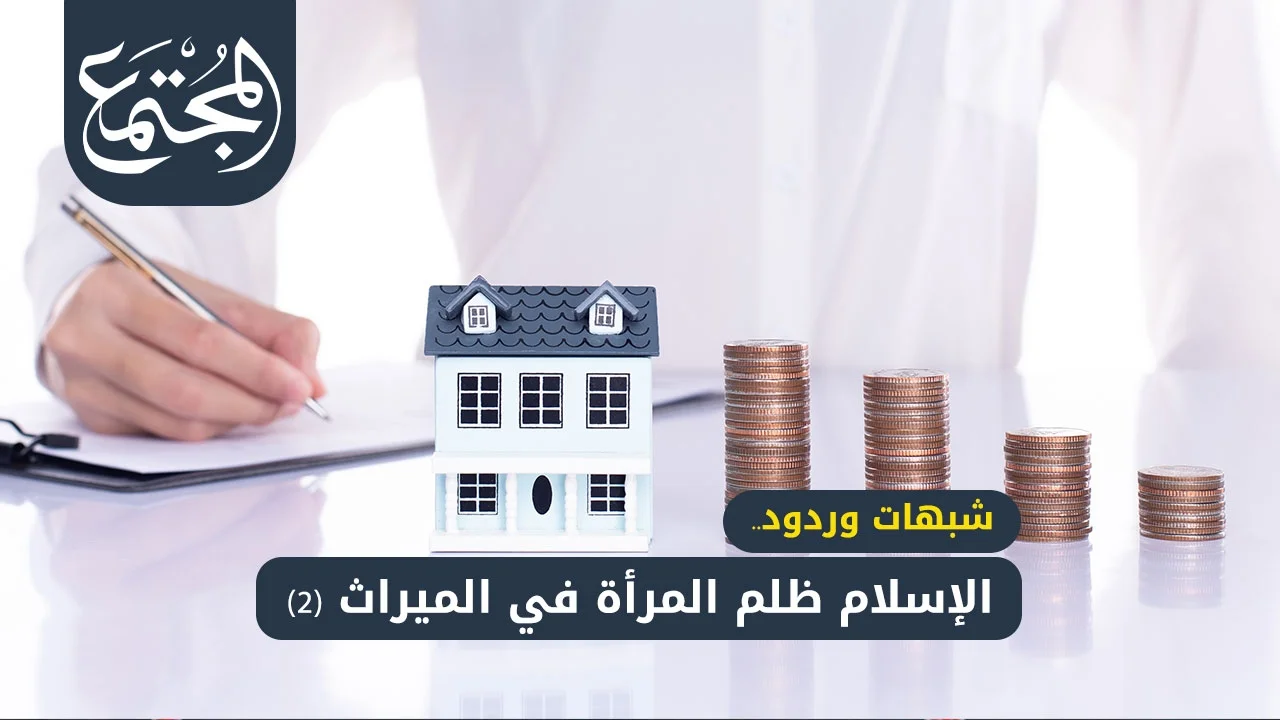 شبهات وردود.. الإسلام ظلم المرأة في الميراث (2)