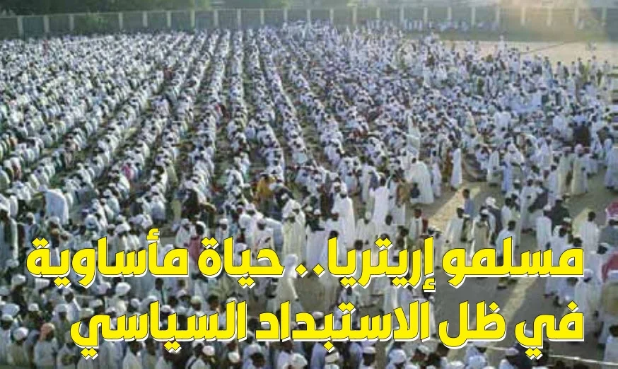 مسلمو إريتريا.. حياة مأساوية في ظل الاستبداد السياسي