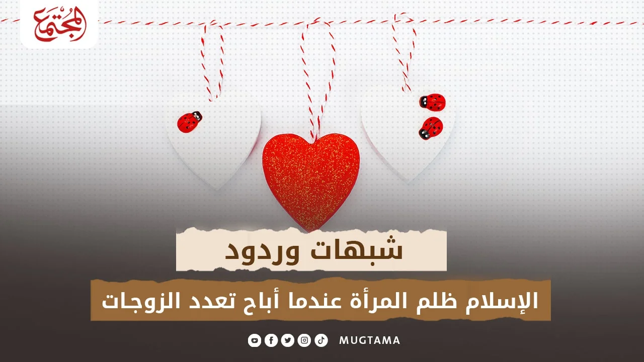 شبهات وردود.. الإسلام ظلم المرأة عندما أباح تعدد الزوجات (6)