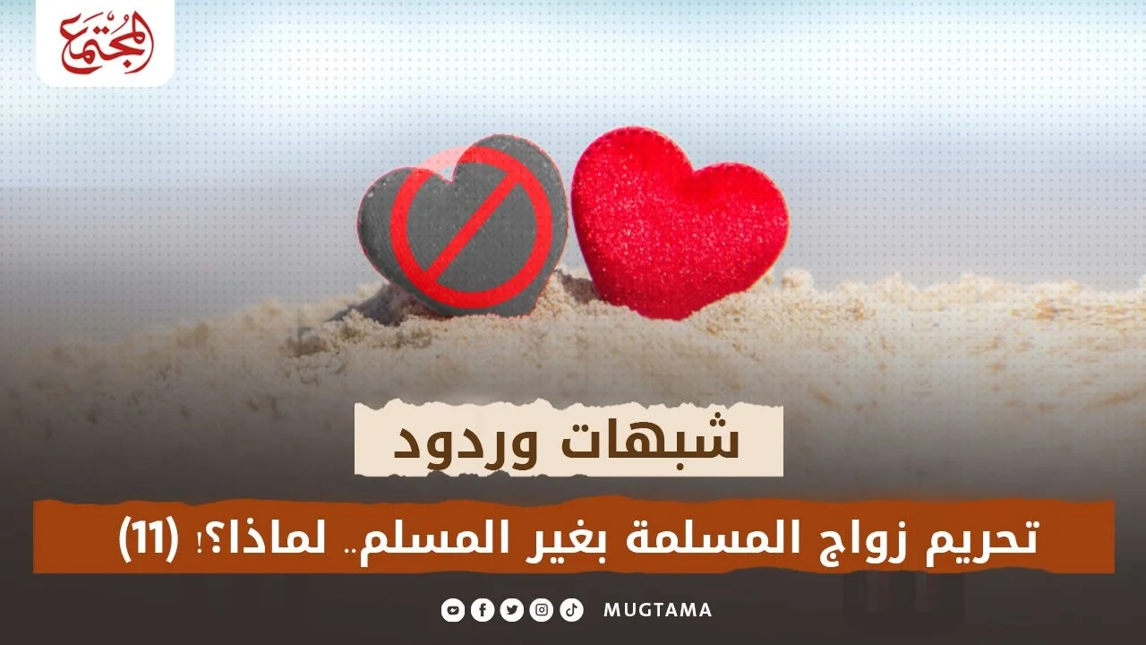 شبهات وردود.. تحريم زواج المسلمة بغير المسلم.. لماذا؟! (11)