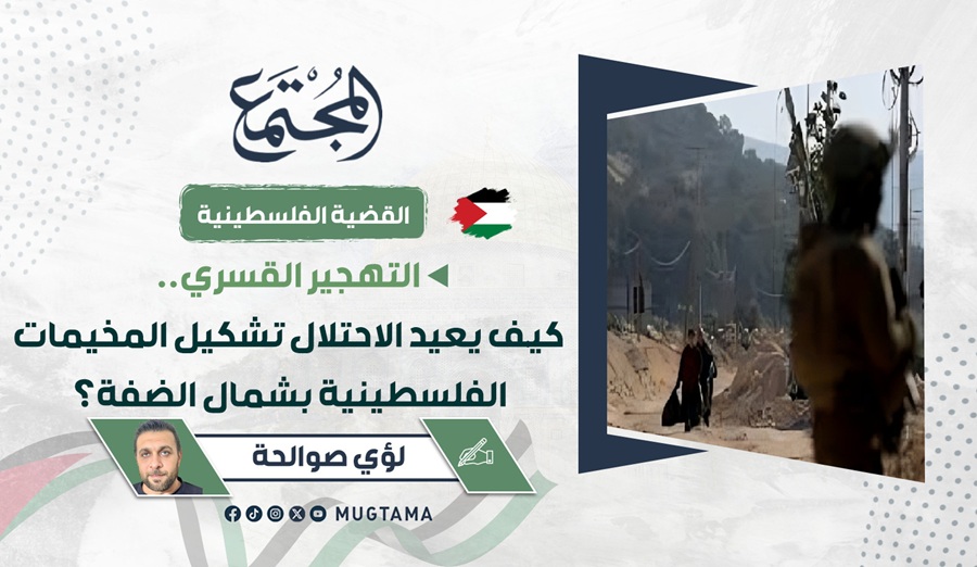 التهجير القسري.. كيف يعيد الاحتلال تشكيل المخيمات الفلسطينية شمال الضفة؟ |  Mugtama