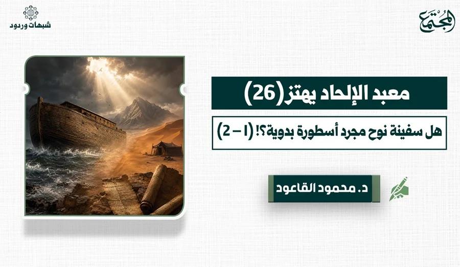 هل سفينة نوح مجرد أسطورة بدوية؟! (1 – 2)