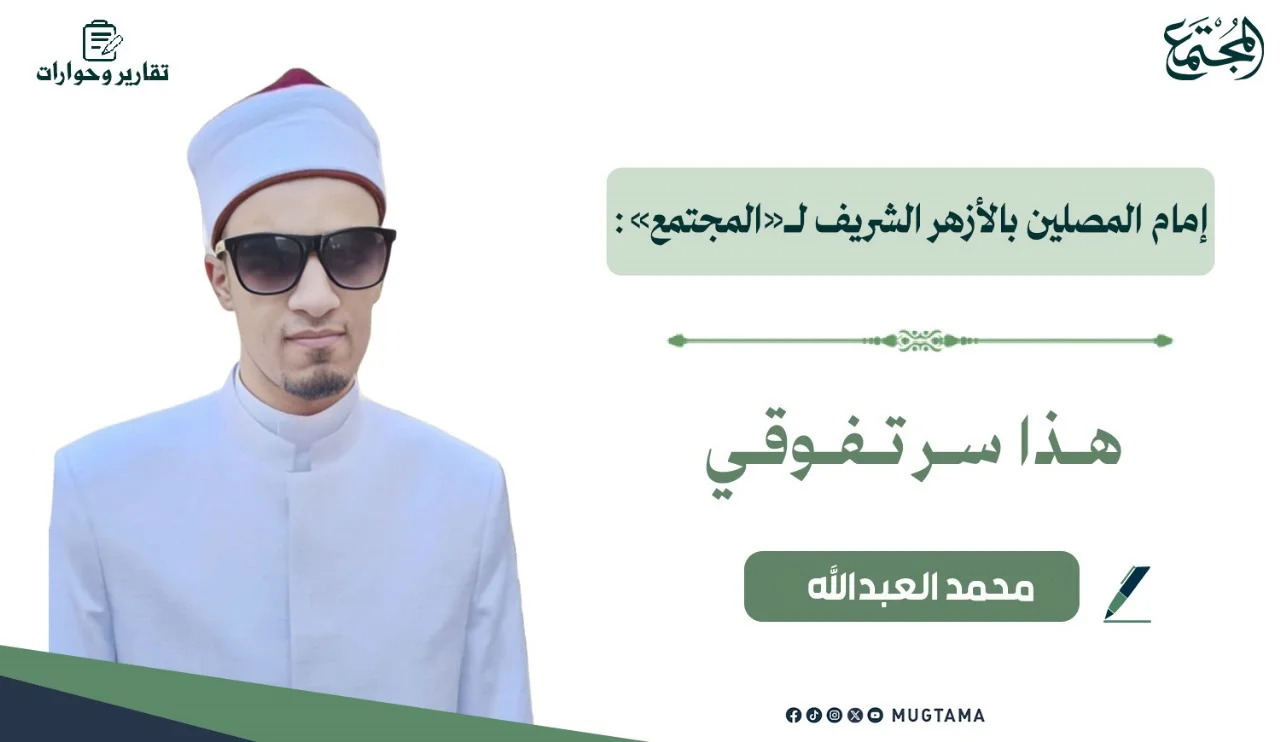 إمام المصلين بالأزهر الشريف لـ«المجتمع»: هذا سر تفوقي