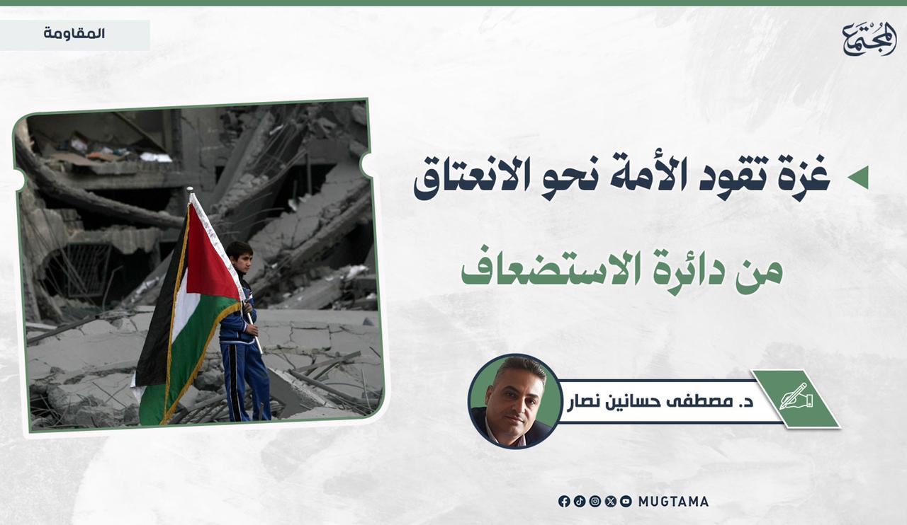 غزة تقود الأمة نحو الانعتاق من دائرة الاستضعاف | مجلة المجتمع