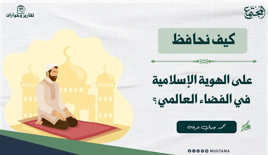 كيف نحافظ على الهوية الإسلامية في الفضاء العالمي؟