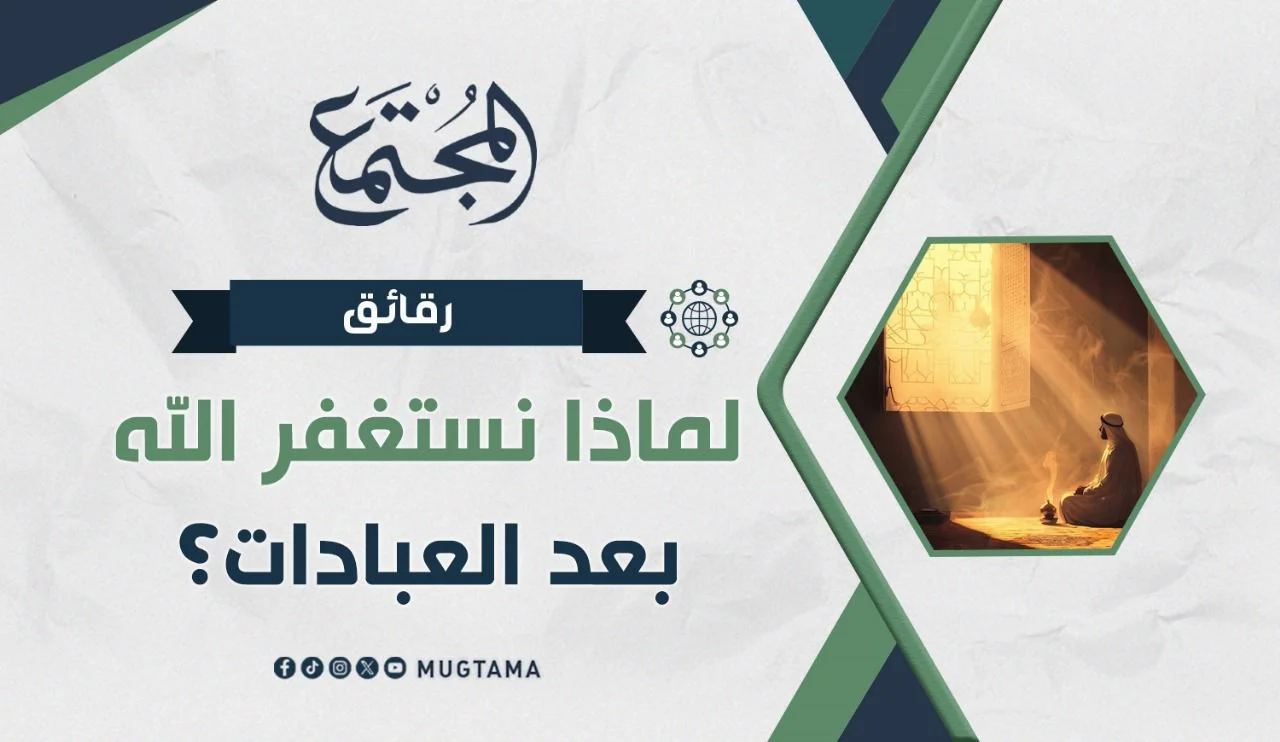 لماذا نستغفر الله بعد العبادات؟