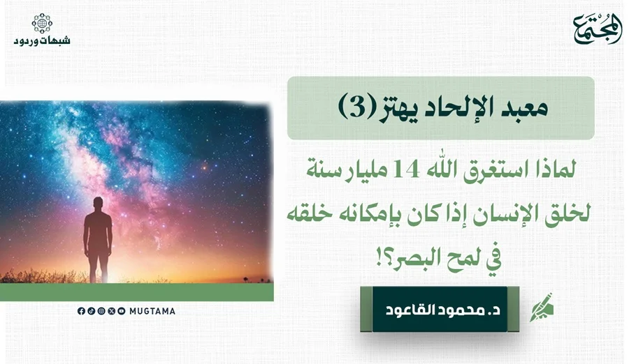 لماذا استغرق الله 14 مليار سنة لخلق الإنسان إذا كان بإمكانه خلقه في لمح البصر؟!