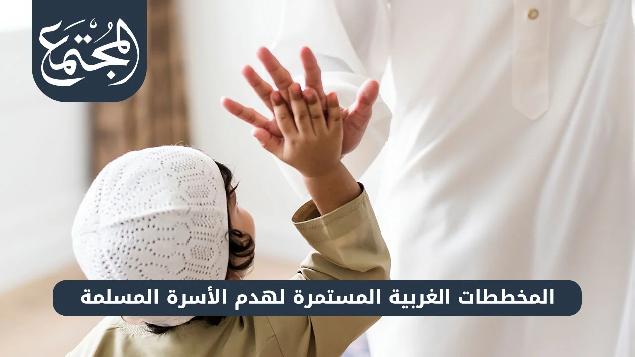 المخططات‭ ‬الغربية‭ ‬المستمرة‭ ‬لهدم‭ ‬الأسرة‭ ‬المسلمة
