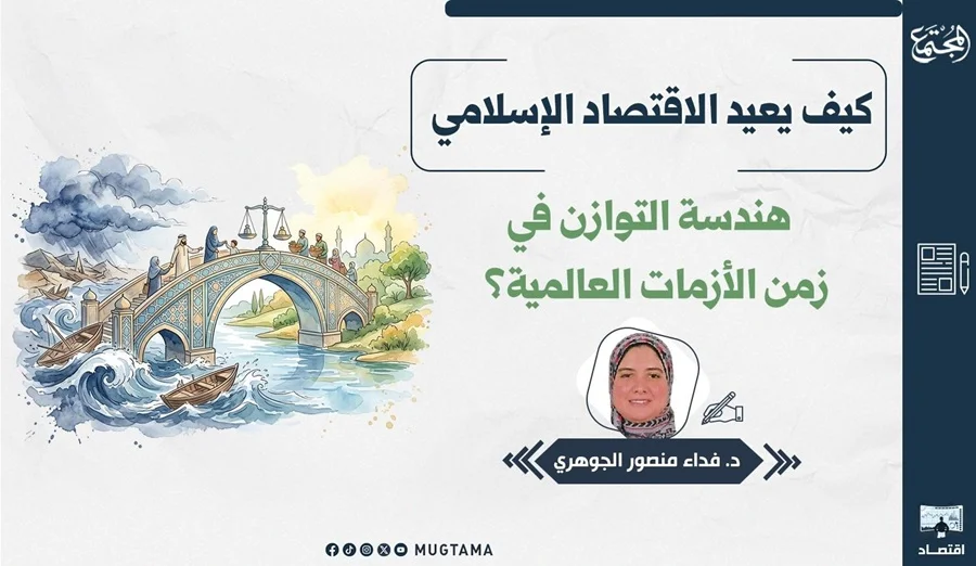 كيف يعيد الاقتصاد الإسلامي هندسة التوازن في زمن الأزمات العالمية؟