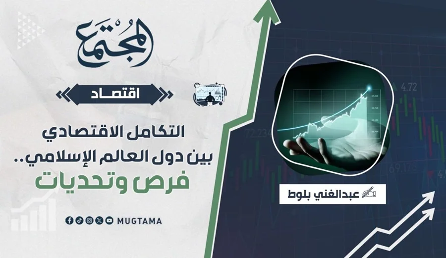 التكامل الاقتصادي بين دول العالم الإسلامي.. فرص وتحديات