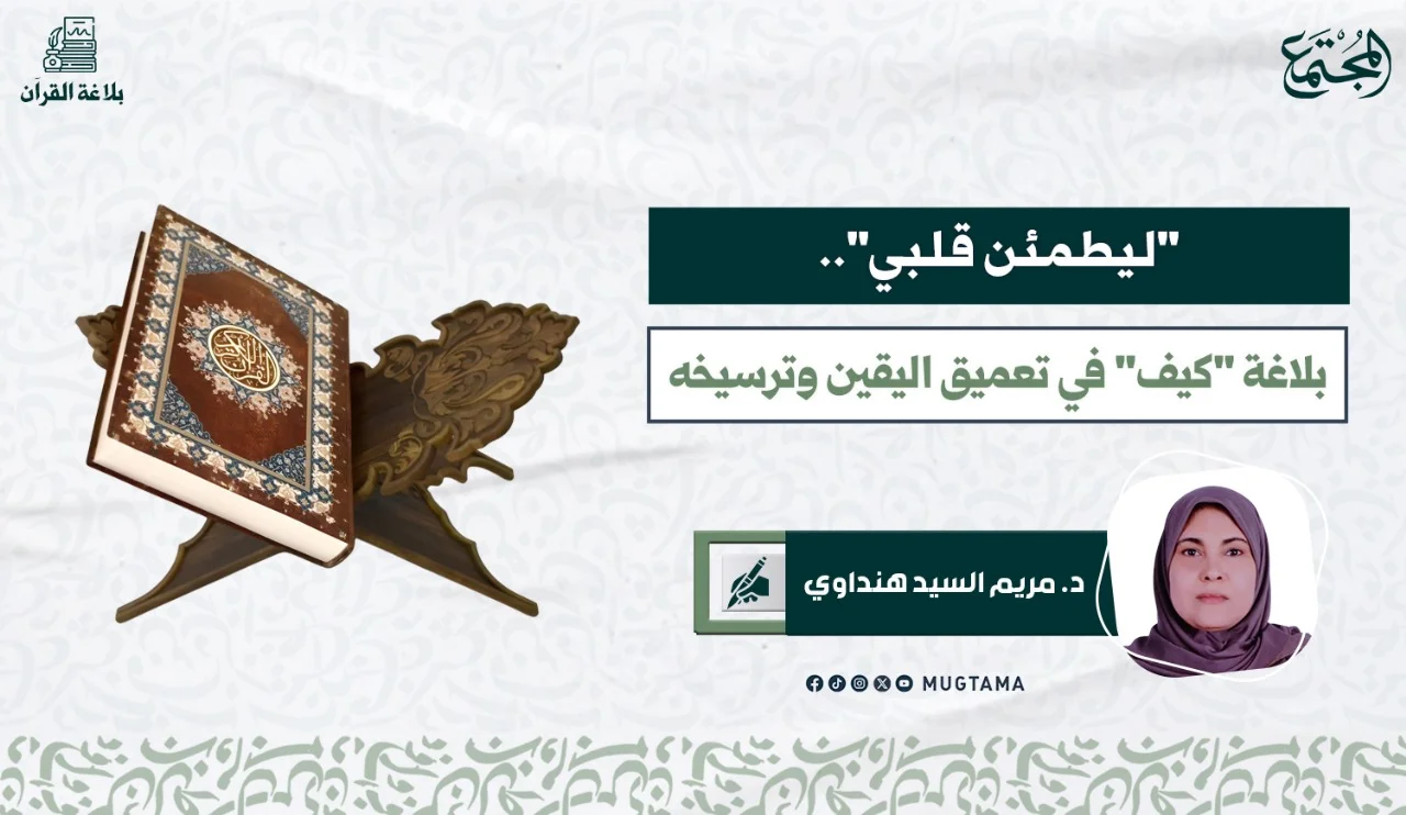«لِيَطْمَئِنَّ قَلْبِي».. بلاغة «كيف» في تعميق اليقين وترسيخه