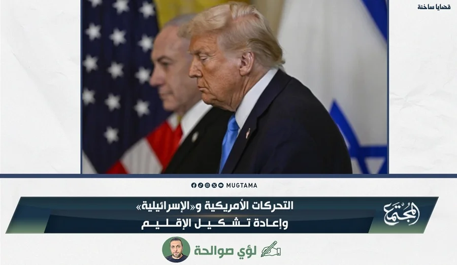 التحركات الأمريكية و«الإسرائيلية».. وإعادة تشكيل الإقليم
