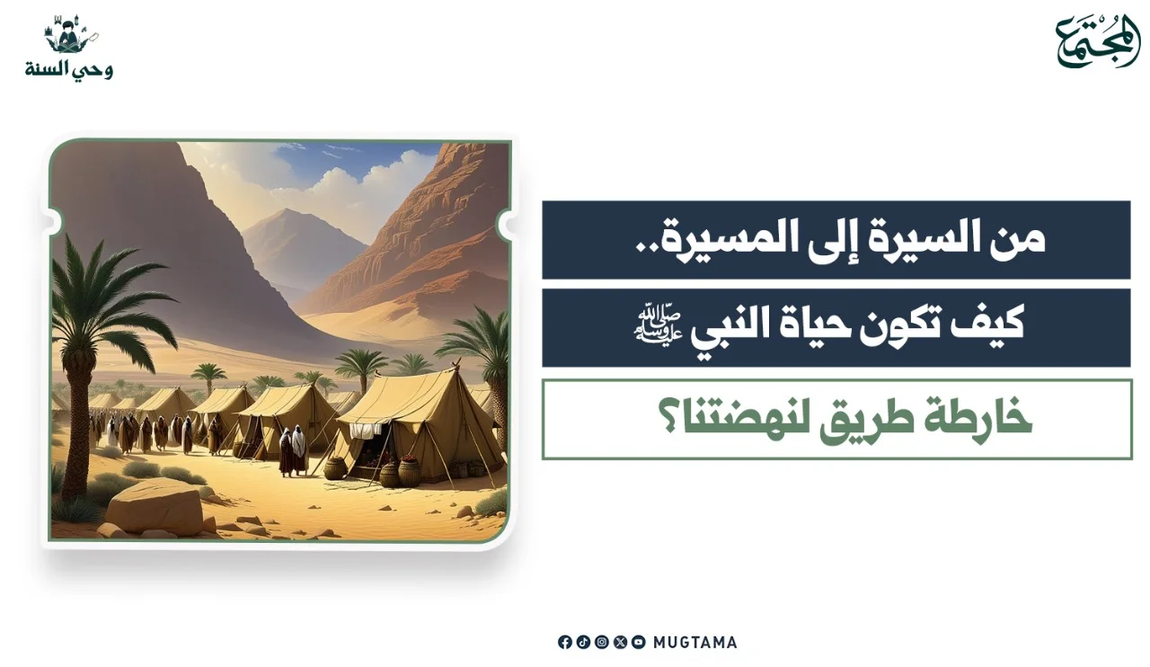من السيرة إلى المسيرة.. كيف تكون حياة النبي ﷺ خارطة طريق لنهضتنا؟