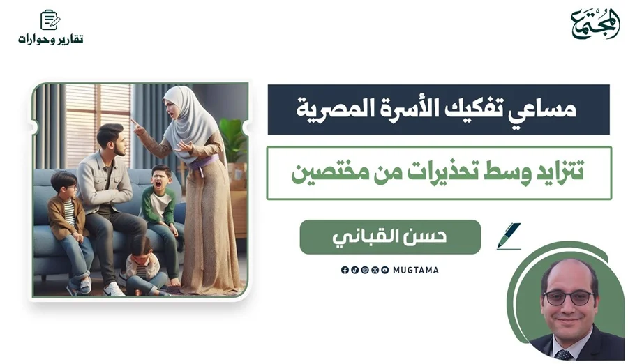 مساعي تفكيك الأسرة المصرية تتزايد وسط تحذيرات من مختصين