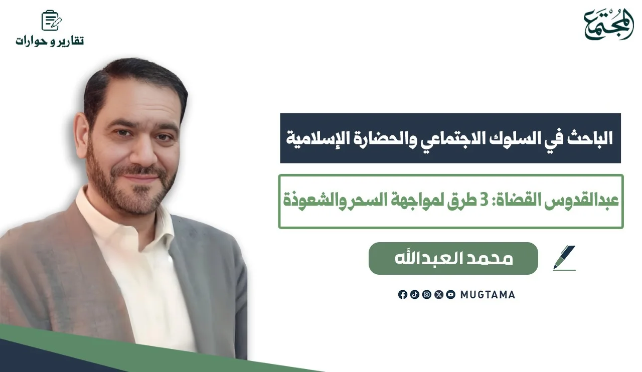 الباحث في السلوك الاجتماعي والحضارة الإسلامية عبدالقدوس القضاة: 3 طرق لمواجهة السحر والشعوذة