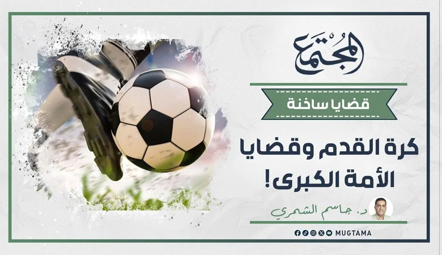 كرة القدم.. وقضايا الأمة الكبرى!