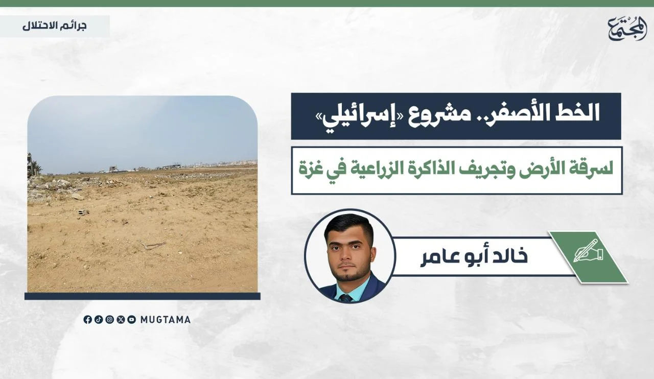 «الخط الأصفر».. مشروع «إسرائيلي» لسرقة الأرض وتجريف الذاكرة الزراعية في غزة